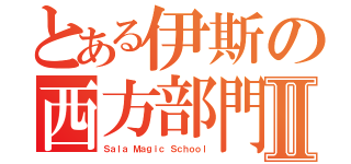 とある伊斯の西方部門Ⅱ（Ｓａｌａ Ｍａｇｉｃ Ｓｃｈｏｏｌ）