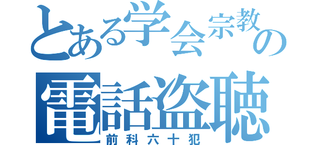 とある学会宗教の電話盗聴（前科六十犯）