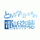 とある学会宗教の電話盗聴（前科六十犯）