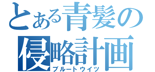 とある青髪の侵略計画（ブルートウイツ）