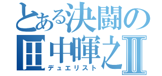 とある決闘の田中暉之Ⅱ（デュエリスト）