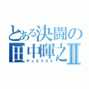 とある決闘の田中暉之Ⅱ（デュエリスト）