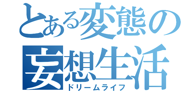 とある変態の妄想生活（ドリームライフ）