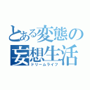 とある変態の妄想生活（ドリームライフ）