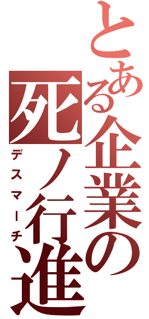 とある企業の死ノ行進（デスマーチ）