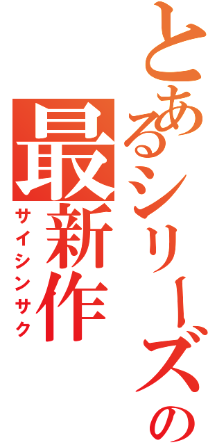 とあるシリーズの最新作（サイシンサク）