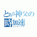 とある神父の時加速（インデックス）