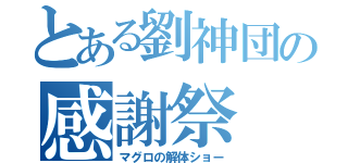 とある劉神団の感謝祭（マグロの解体ショー）