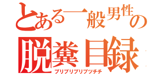 とある一般男性の脱糞目録（ブリブリブリブツチチ）