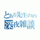 とある先生のの深夜雑談（）