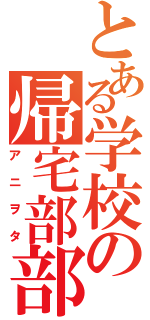 とある学校の帰宅部部長（アニヲタ）