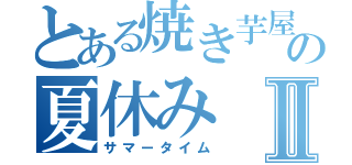 とある焼き芋屋の夏休みⅡ（サマータイム）