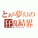 とある夢幻の狂乱結界（ポータブルノイズ）