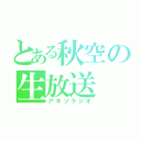 とある秋空の生放送（アキゾラジオ）