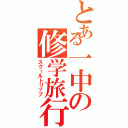 とある一中の修学旅行（スクールトリップ）