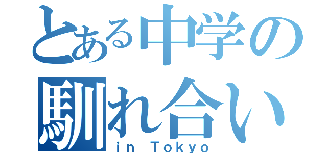 とある中学の馴れ合いグループ（ｉｎ Ｔｏｋｙｏ）