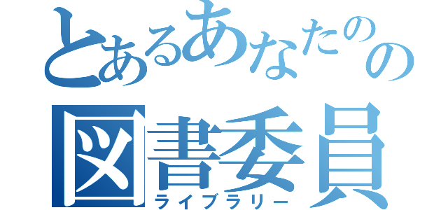 とあるあなたの学校の図書委員（ライブラリー）