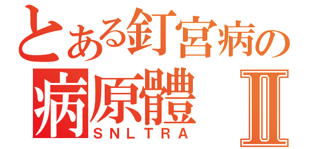 とある釘宮病の病原體Ⅱ（ＳＮＬＴＲＡ）