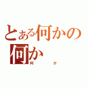 とある何かの何か（何か）