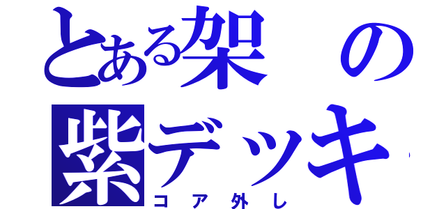 とある架の紫デッキ（コア外し）