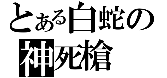 とある白蛇の神死槍（）