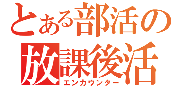 とある部活の放課後活動（エンカウンター）