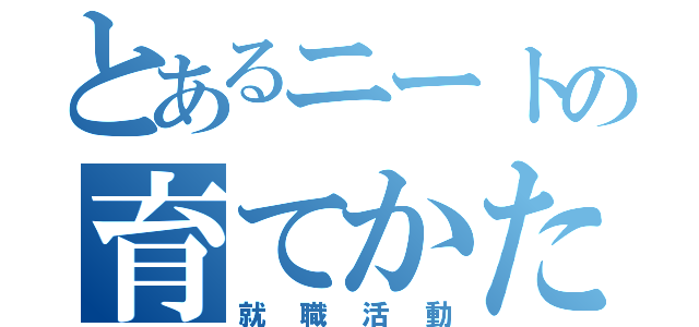 とあるニートの育てかた（就職活動）