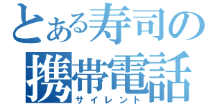 とある寿司の携帯電話（サイレント）