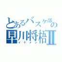 とあるバスケ部の早川将梧Ⅱ（イケメン）