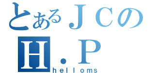 とあるＪＣのＨ．Ｐ（ｈｅｌｌｏｍｓ）