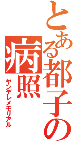 とある都子の病照（ヤンデレメモリアル）