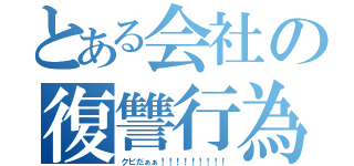 とある会社の復讐行為（クビだぁぁ！！！！！！！！！）