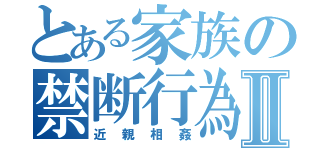 とある家族の禁断行為Ⅱ（近親相姦）