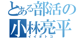 とある部活の小林亮平（イイオトコ）