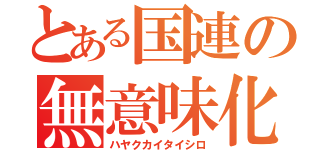 とある国連の無意味化（ハヤクカイタイシロ）