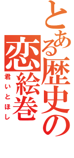 とある歴史の恋絵巻（君いとほし）