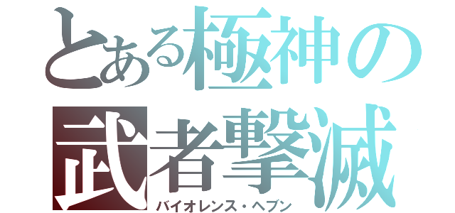 とある極神の武者撃滅（バイオレンス・ヘブン）