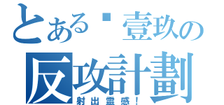 とある哵壹玖の反攻計劃（射出靈感！）