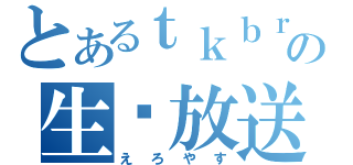 とあるｔｋｂｒの生♡放送（えろやす）