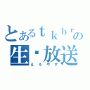 とあるｔｋｂｒの生♡放送（えろやす）