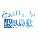 とあるＨｏｌｌｙの愚駄愚駄（ぐだぐだ）