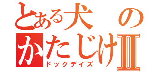 とある犬のかたじけねえⅡ（ドックデイズ）