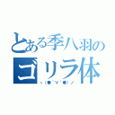 とある季八羽のゴリラ体操（ヽ（●´∀｀●）ノ）