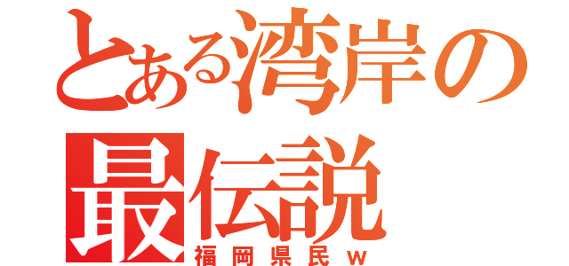 とある湾岸の最伝説（福岡県民ｗ）