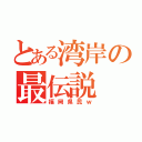 とある湾岸の最伝説（福岡県民ｗ）