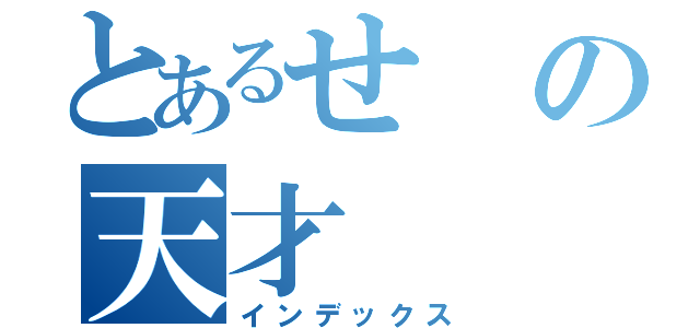 とあるせの天才（インデックス）