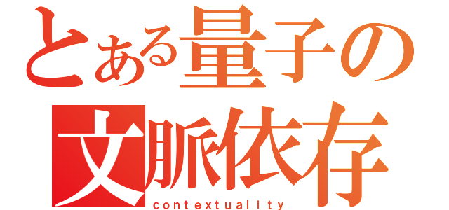 とある量子の文脈依存性（ｃｏｎｔｅｘｔｕａｌｉｔｙ）