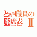 とある職員の座席表Ⅱ（Ｈｕｍａｎ仙台校）