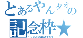 とあるやんタオの記念枠★（１００人突破おめでとう）