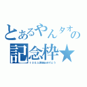 とあるやんタオの記念枠★（１００人突破おめでとう）